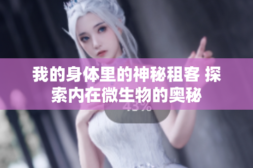 我的身体里的神秘租客 探索内在微生物的奥秘