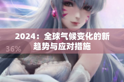 2024：全球气候变化的新趋势与应对措施