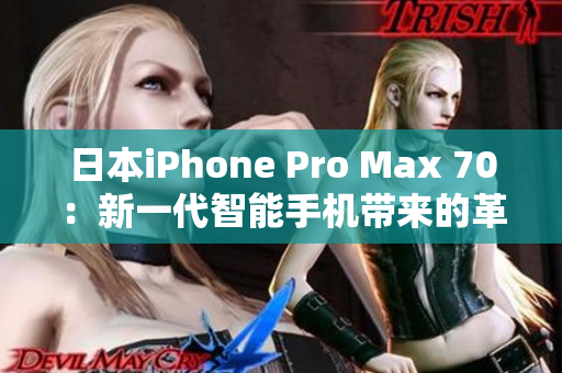 日本iPhone Pro Max 70：新一代智能手机带来的革命性功能与性能提升