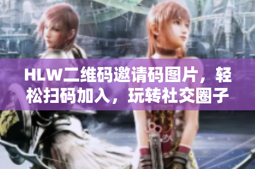 HLW二维码邀请码图片，轻松扫码加入，玩转社交圈子