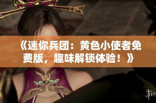 《迷你兵团：黄色小使者免费版，趣味解锁体验！》