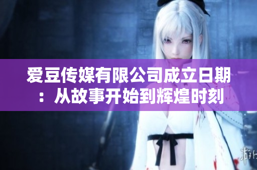 爱豆传媒有限公司成立日期：从故事开始到辉煌时刻