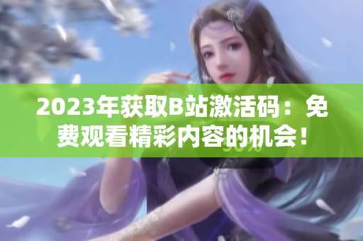 2023年获取B站激活码：免费观看精彩内容的机会！