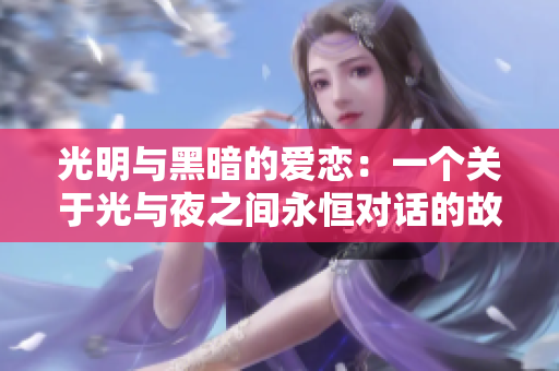 光明与黑暗的爱恋：一个关于光与夜之间永恒对话的故事