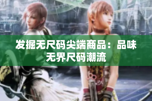 发掘无尺码尖端商品：品味无界尺码潮流