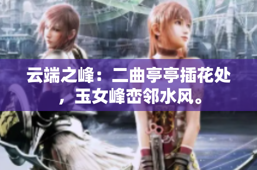 云端之峰：二曲亭亭插花处，玉女峰峦邻水风。