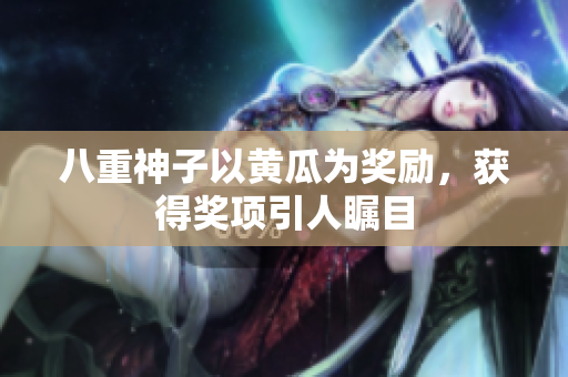 八重神子以黄瓜为奖励，获得奖项引人瞩目