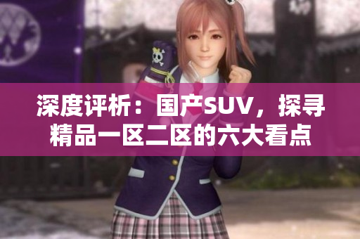 深度评析：国产SUV，探寻精品一区二区的六大看点