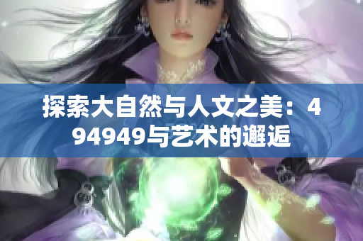探索大自然与人文之美：494949与艺术的邂逅