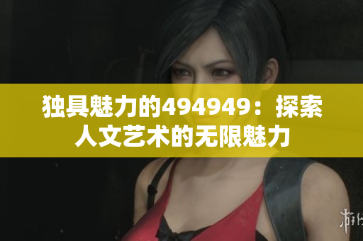 独具魅力的494949：探索人文艺术的无限魅力