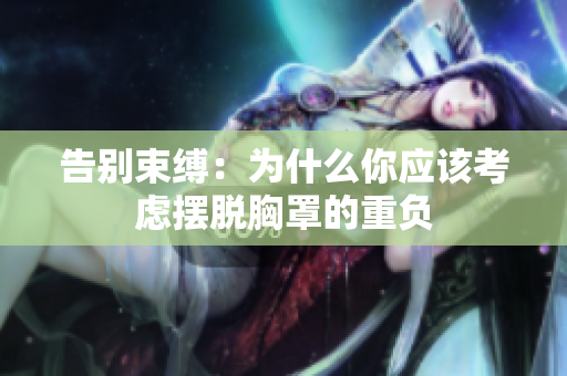 告别束缚：为什么你应该考虑摆脱胸罩的重负