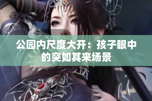公园内尺度大开：孩子眼中的突如其来场景