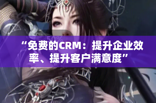 “免费的CRM：提升企业效率、提升客户满意度”