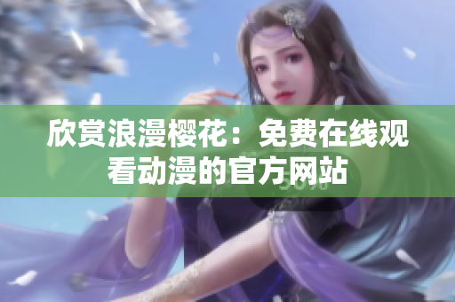 欣赏浪漫樱花：免费在线观看动漫的官方网站