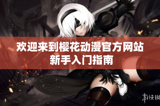 欢迎来到樱花动漫官方网站 新手入门指南
