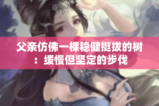 父亲仿佛一棵稳健挺拔的树：缓慢但坚定的步伐