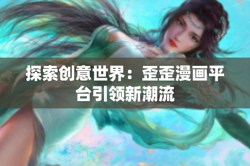 探索创意世界：歪歪漫画平台引领新潮流