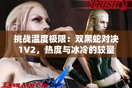 挑战温度极限：双黑蛇对决1V2，热度与冰冷的较量