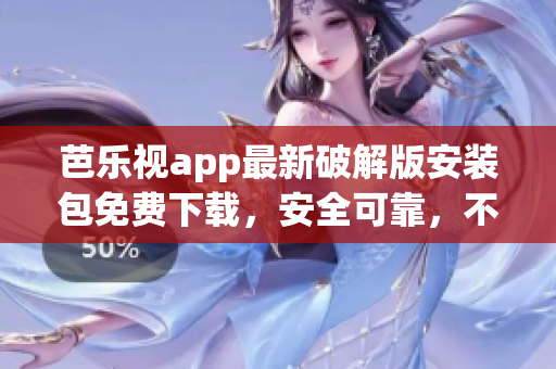 芭乐视app最新破解版安装包免费下载，安全可靠，不用操心版权限检测