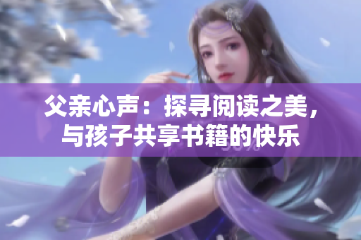 父亲心声：探寻阅读之美，与孩子共享书籍的快乐