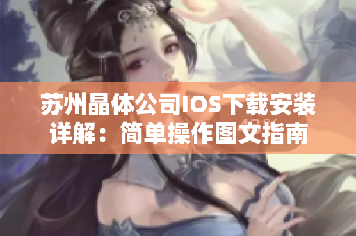 苏州晶体公司IOS下载安装详解：简单操作图文指南