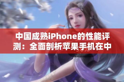 中国成熟iPhone的性能评测：全面剖析苹果手机在中国市场的表现
