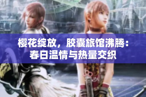 樱花绽放，胶囊旅馆沸腾：春日温情与热量交织