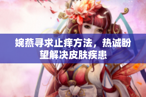 婉燕寻求止痒方法，热诚盼望解决皮肤疾患
