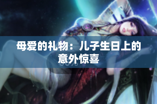 母爱的礼物：儿子生日上的意外惊喜