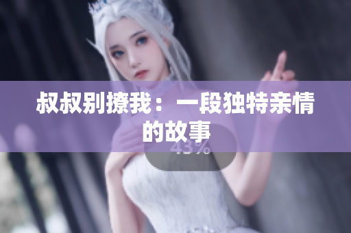 叔叔别撩我：一段独特亲情的故事