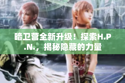 暗卫营全新升级！探索H.P.N.，揭秘隐藏的力量