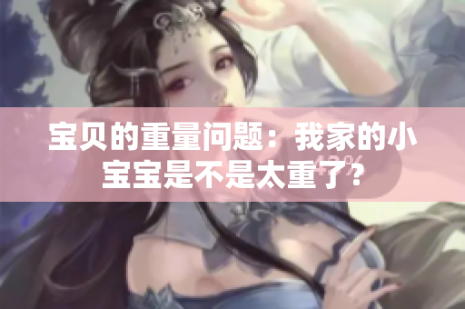 宝贝的重量问题：我家的小宝宝是不是太重了？
