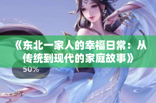 《东北一家人的幸福日常：从传统到现代的家庭故事》