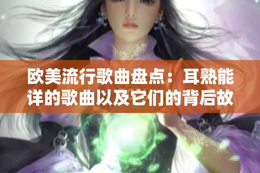 欧美流行歌曲盘点：耳熟能详的歌曲以及它们的背后故事