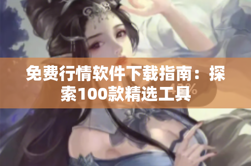 免费行情软件下载指南：探索100款精选工具