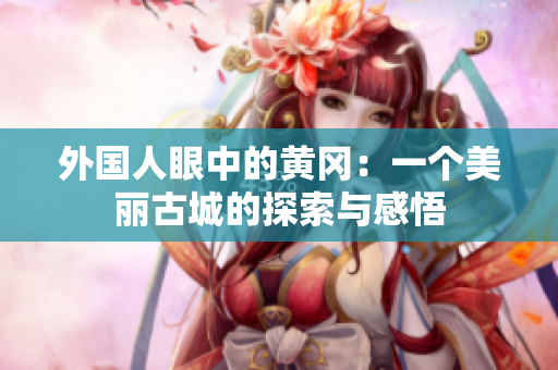外国人眼中的黄冈：一个美丽古城的探索与感悟
