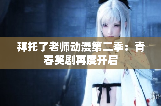 拜托了老师动漫第二季：青春笑剧再度开启