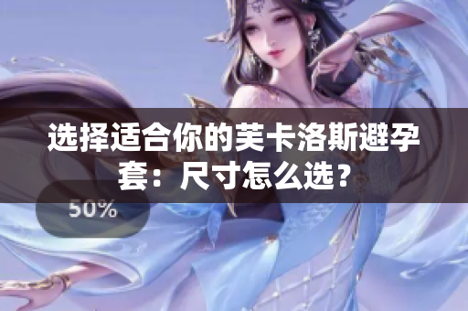 选择适合你的芙卡洛斯避孕套：尺寸怎么选？
