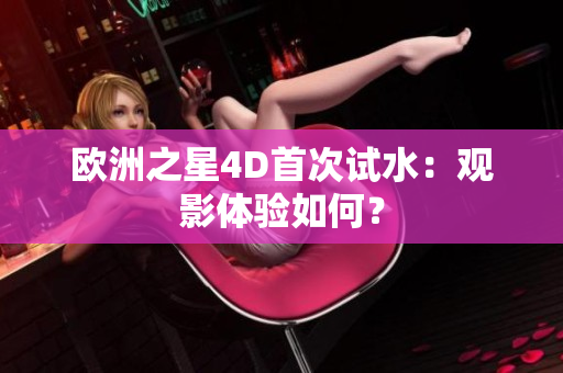 欧洲之星4D首次试水：观影体验如何？