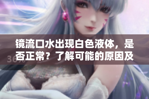 镜流口水出现白色液体，是否正常？了解可能的原因及处理方法