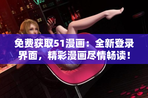免费获取51漫画：全新登录界面，精彩漫画尽情畅读！