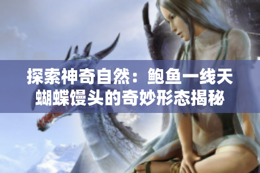 探索神奇自然：鲍鱼一线天蝴蝶馒头的奇妙形态揭秘