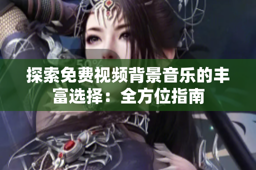 探索免费视频背景音乐的丰富选择：全方位指南