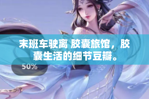 末班车驶离 胶囊旅馆，胶囊生活的细节豆瓣。