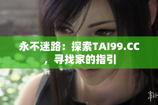永不迷路：探索TAI99.CC，寻找家的指引