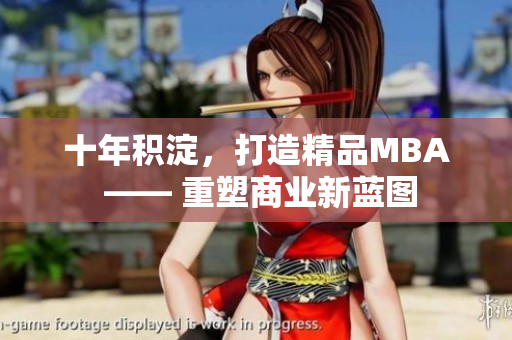 十年积淀，打造精品MBA —— 重塑商业新蓝图