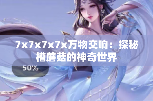 7x7x7x7x万物交响：探秘槽蘑菇的神奇世界