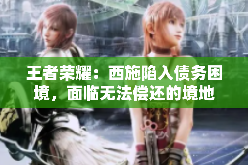 王者荣耀：西施陷入债务困境，面临无法偿还的境地
