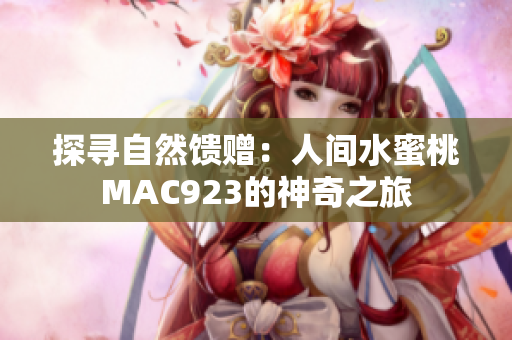探寻自然馈赠：人间水蜜桃MAC923的神奇之旅