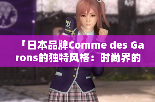 「日本品牌Comme des Garons的独特风格：时尚界的创新先锋」